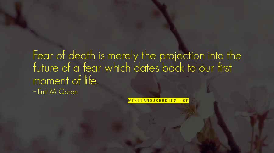 First Dates Quotes By Emil M. Cioran: Fear of death is merely the projection into