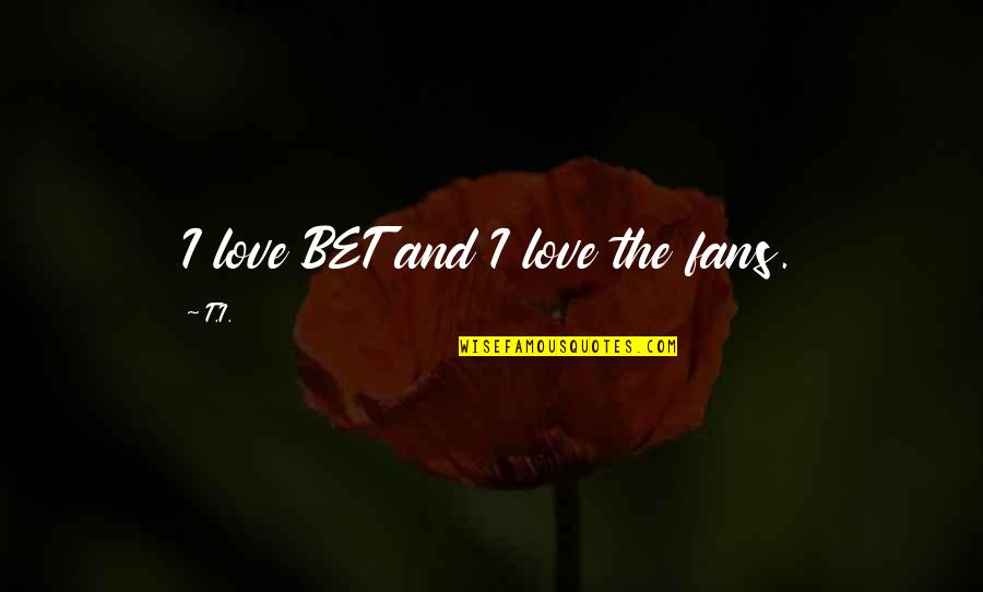 First Dates Quotes By T.I.: I love BET and I love the fans.