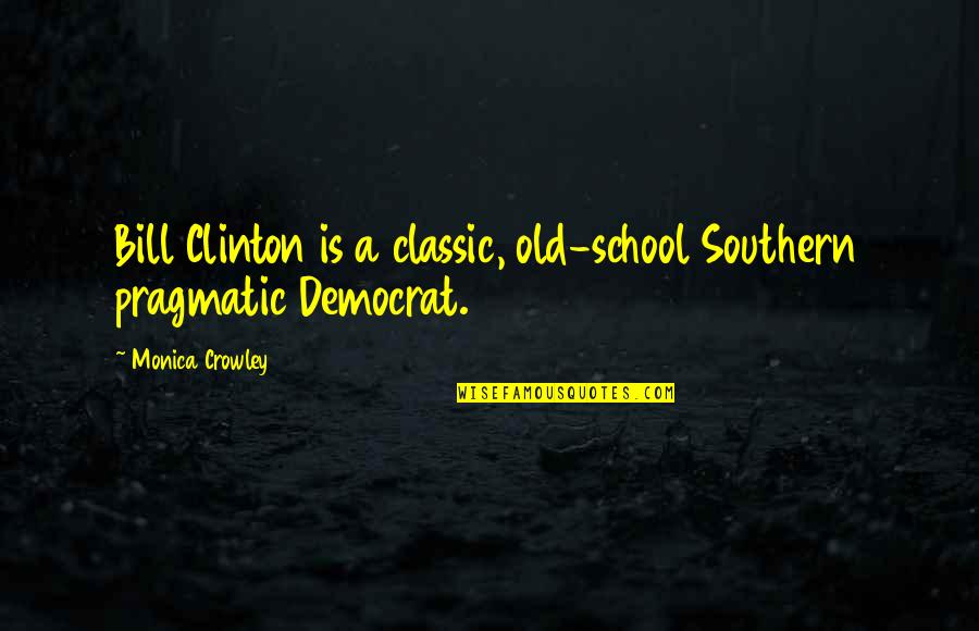 First Day At School Quotes By Monica Crowley: Bill Clinton is a classic, old-school Southern pragmatic