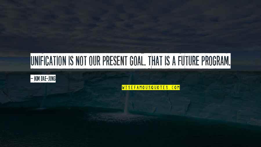 First Day College Wishes Quotes By Kim Dae-jung: Unification is not our present goal. That is