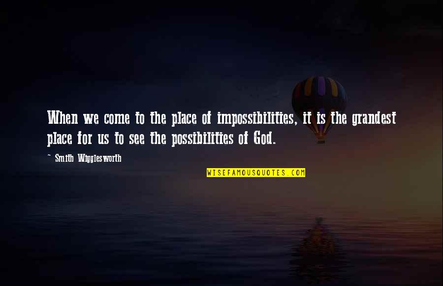 First Day College Wishes Quotes By Smith Wigglesworth: When we come to the place of impossibilities, First Day College Wishes Quotes By Smith Wigglesworth: When we come to the place of impossibilities,