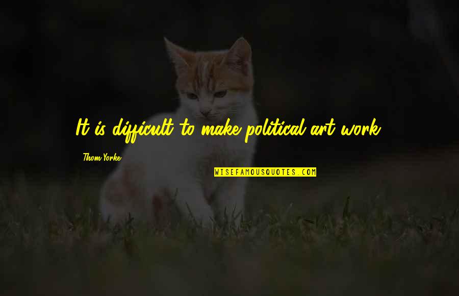 First Day College Wishes Quotes By Thom Yorke: It is difficult to make political art work. First Day College Wishes Quotes By Thom Yorke: It is difficult to make political art work.