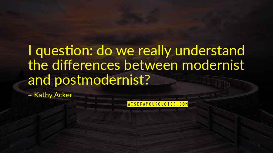 First Day I Meet You Quotes By Kathy Acker: I question: do we really understand the differences First Day I Meet You Quotes By Kathy Acker: I question: do we really understand the differences