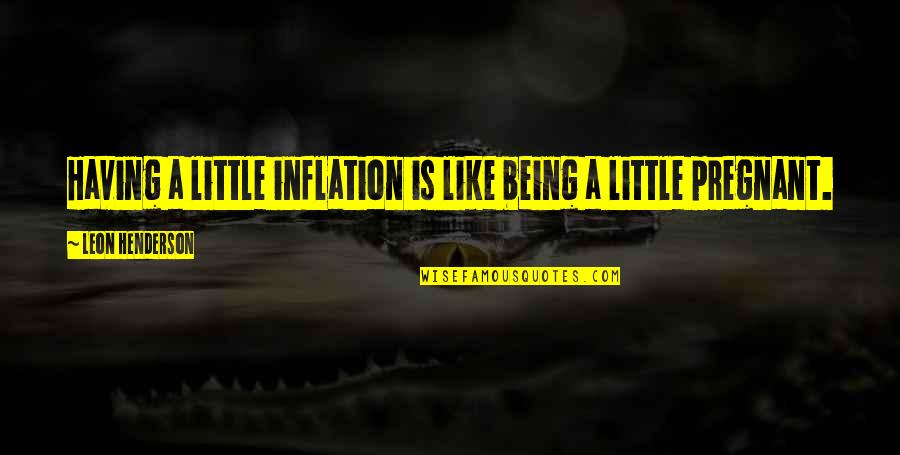 First Day In New House Quotes By Leon Henderson: Having a little inflation is like being a
