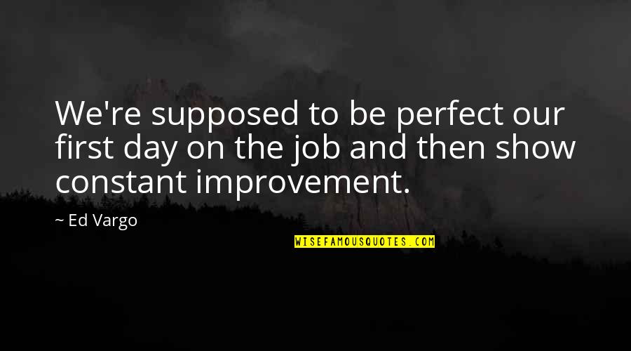 First Day Of My Job Quotes By Ed Vargo: We're supposed to be perfect our first day