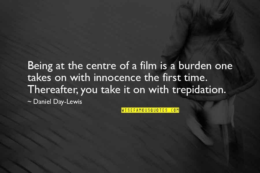 First Day Of Quotes By Daniel Day-Lewis: Being at the centre of a film is