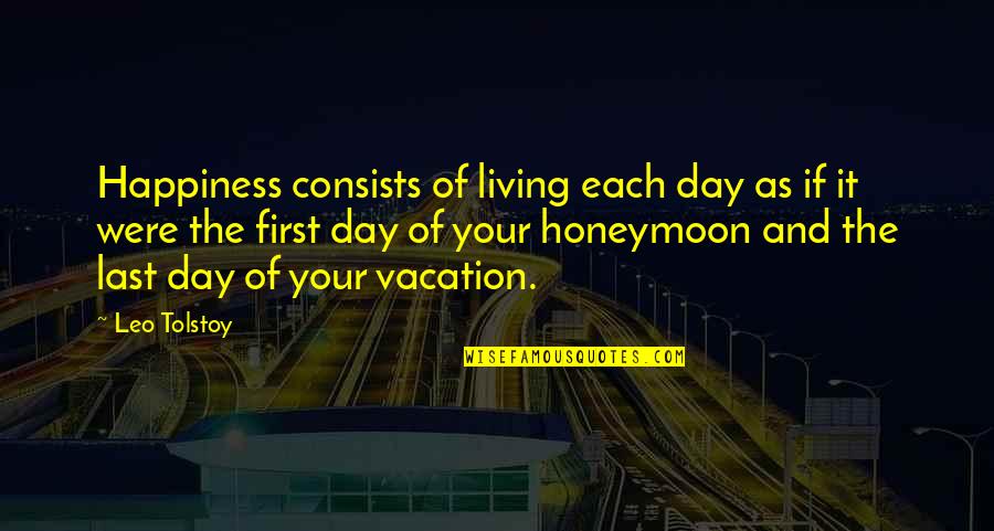 First Day Of Quotes By Leo Tolstoy: Happiness consists of living each day as if