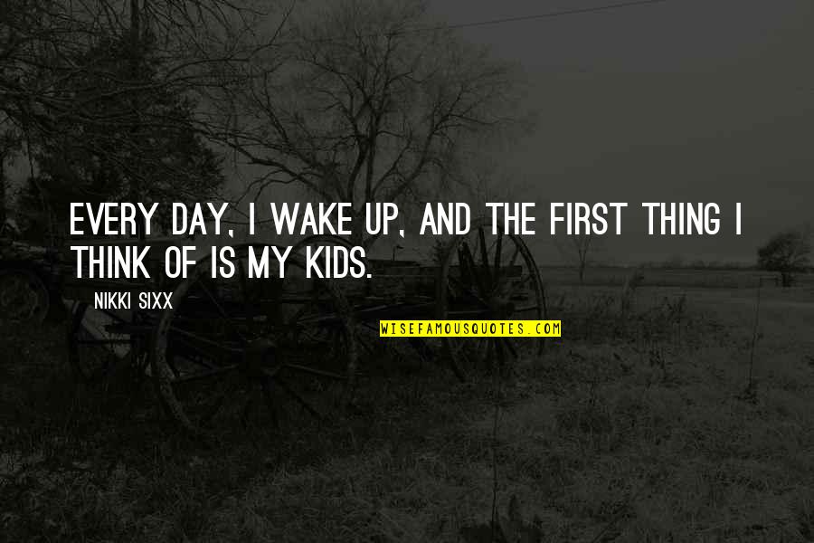 First Day Of Quotes By Nikki Sixx: Every day, I wake up, and the first