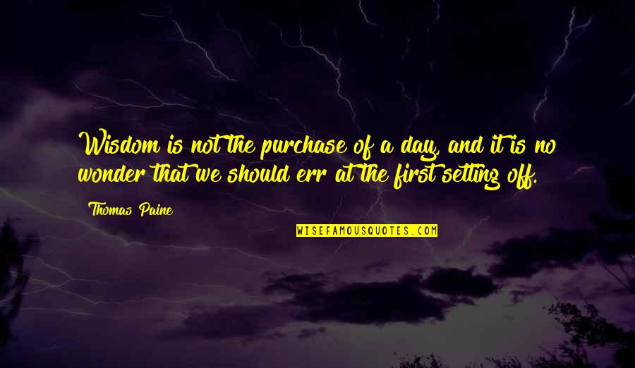 First Day Of Quotes By Thomas Paine: Wisdom is not the purchase of a day,