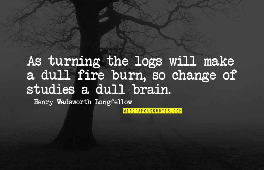 First Day Of School For Teachers Quotes By Henry Wadsworth Longfellow: As turning the logs will make a dull