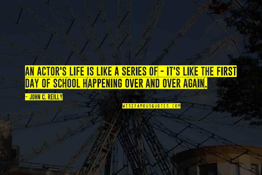 First Day Of School Life Quotes By John C. Reilly: An actor's life is like a series of First Day Of School Life Quotes By John C. Reilly: An actor's life is like a series of
