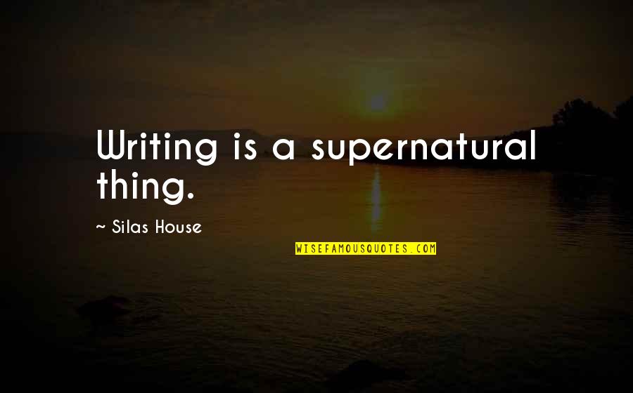 First Day Of The Week Quotes By Silas House: Writing is a supernatural thing.