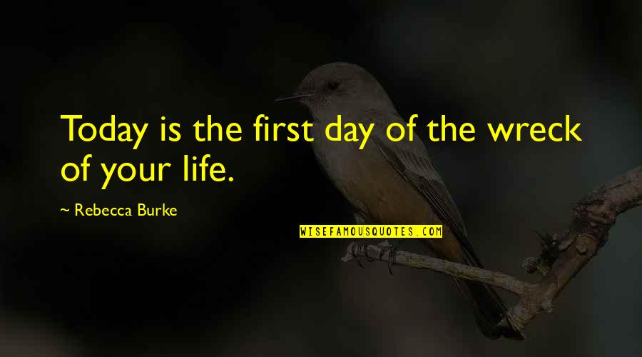 First Day Of Your Life Quotes By Rebecca Burke: Today is the first day of the wreck First Day Of Your Life Quotes By Rebecca Burke: Today is the first day of the wreck