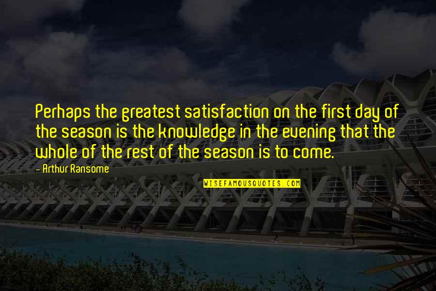 First Day Quotes By Arthur Ransome: Perhaps the greatest satisfaction on the first day