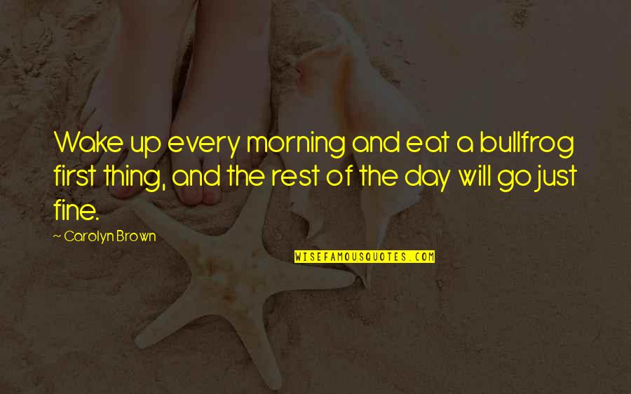 First Day Quotes By Carolyn Brown: Wake up every morning and eat a bullfrog