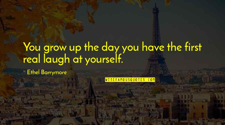 First Day Quotes By Ethel Barrymore: You grow up the day you have the