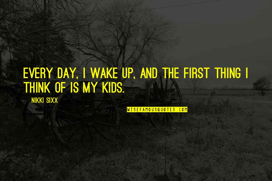 First Day Quotes By Nikki Sixx: Every day, I wake up, and the first