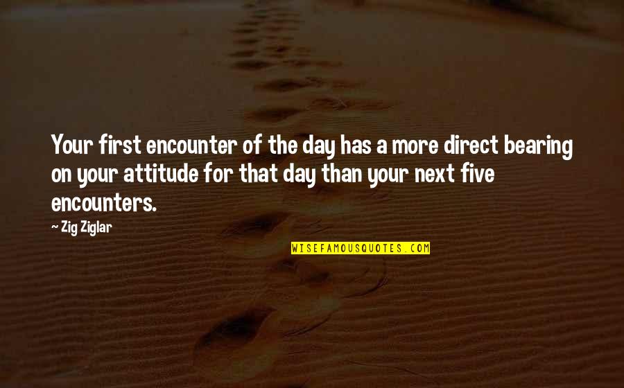 First Day Quotes By Zig Ziglar: Your first encounter of the day has a