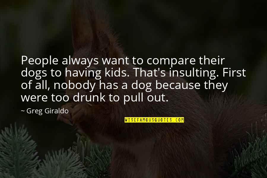 First Dog Quotes By Greg Giraldo: People always want to compare their dogs to