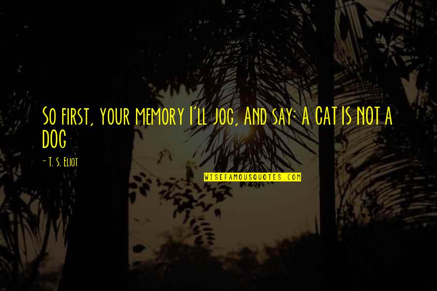 First Dog Quotes By T. S. Eliot: So first, your memory I'll jog, And say: