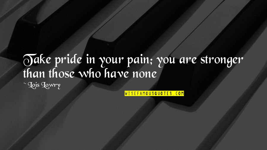 First Dr Who Quotes By Lois Lowry: Take pride in your pain; you are stronger
