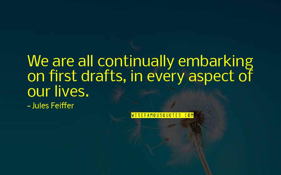 First Drafts Quotes By Jules Feiffer: We are all continually embarking on first drafts,
