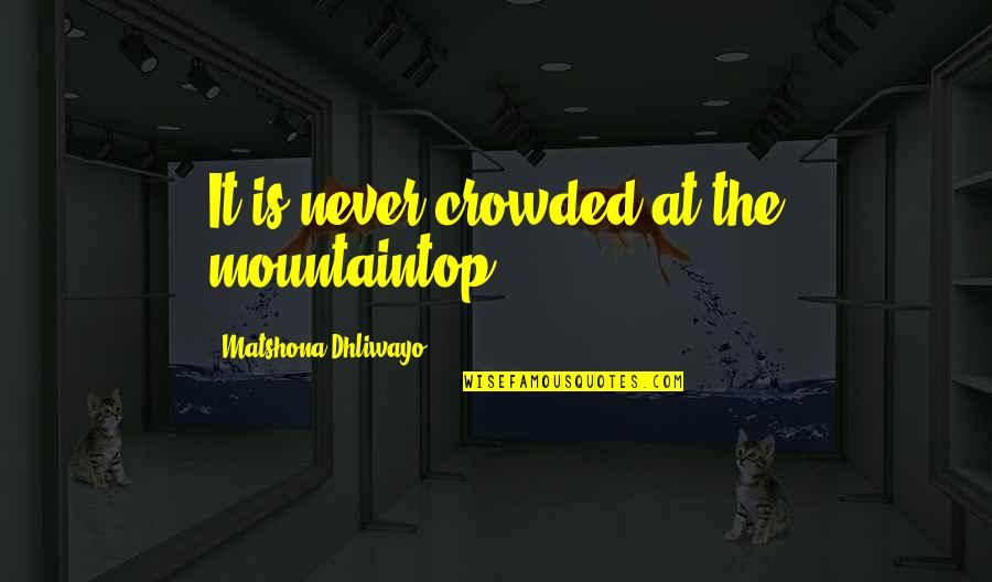 First Drafts Quotes By Matshona Dhliwayo: It is never crowded at the mountaintop.