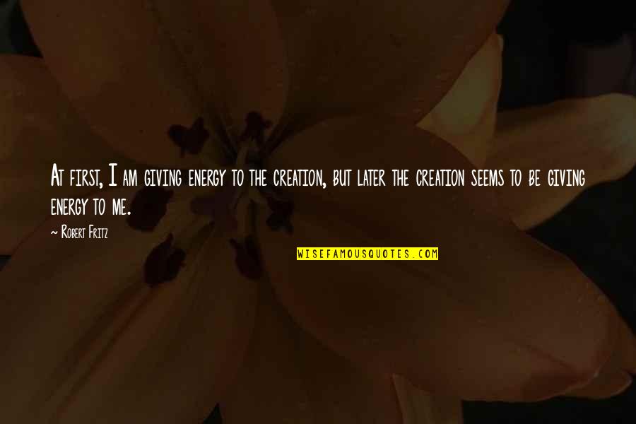 First Energy Quotes By Robert Fritz: At first, I am giving energy to the