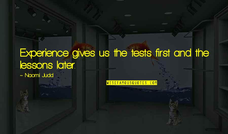 First Experience Quotes By Naomi Judd: Experience gives us the tests first and the