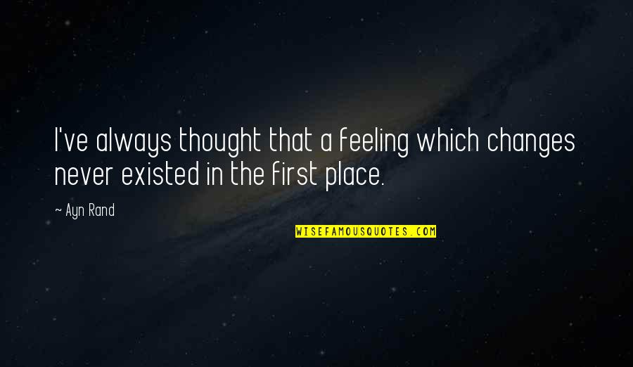 First Feeling Quotes By Ayn Rand: I've always thought that a feeling which changes