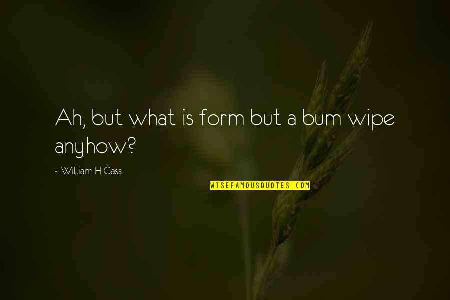 First Five Years Quotes By William H Gass: Ah, but what is form but a bum