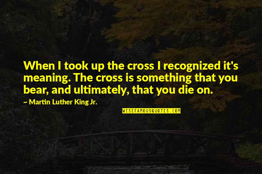 First Folio Quotes By Martin Luther King Jr.: When I took up the cross I recognized