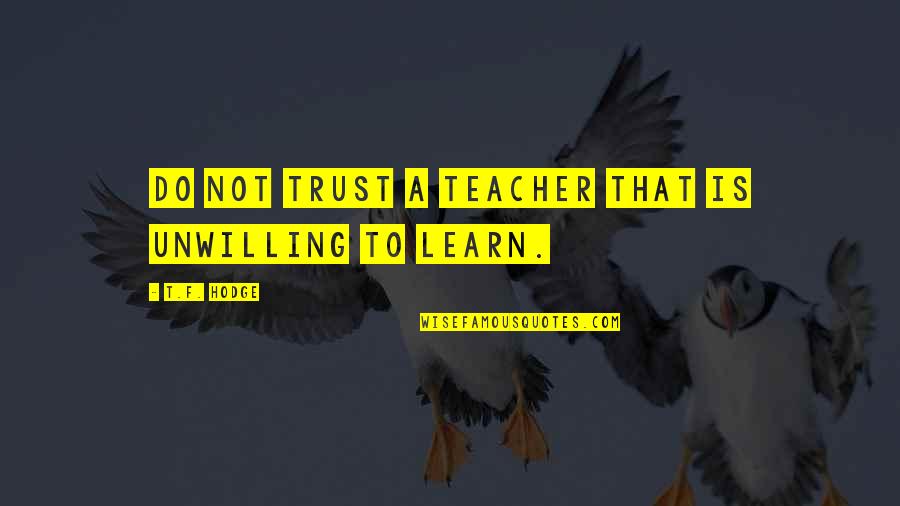 First Folio Quotes By T.F. Hodge: Do not trust a teacher that is unwilling