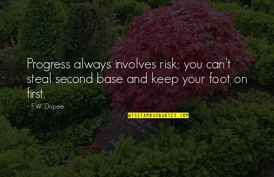 First Foot Quotes By F.W. Dupee: Progress always involves risk; you can't steal second
