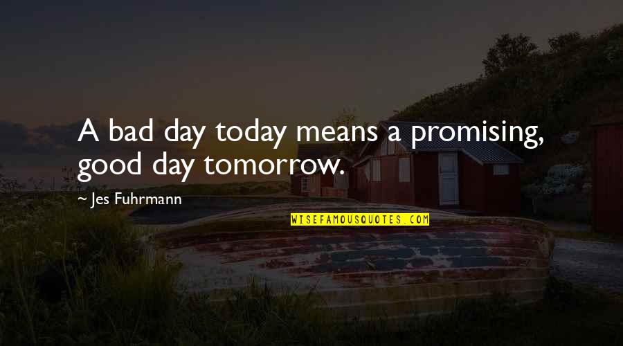 First Foot Quotes By Jes Fuhrmann: A bad day today means a promising, good