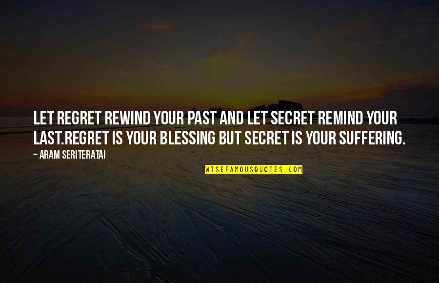 First Friends In Life Quotes By Aram Seriteratai: Let regret rewind your past and let secret First Friends In Life Quotes By Aram Seriteratai: Let regret rewind your past and let secret