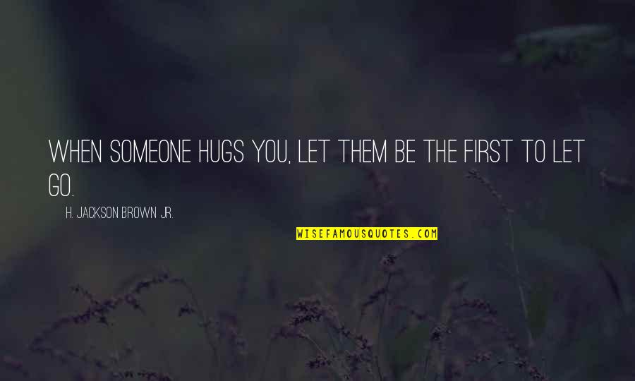 First Friendship Quotes By H. Jackson Brown Jr.: When someone hugs you, let them be the First Friendship Quotes By H. Jackson Brown Jr.: When someone hugs you, let them be the
