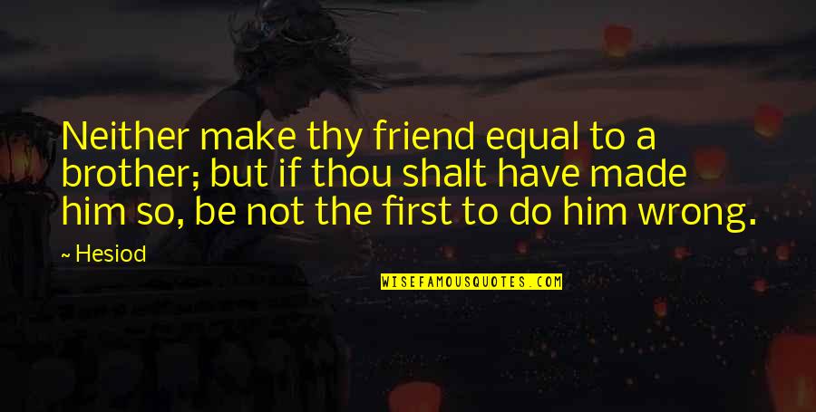 First Friendship Quotes By Hesiod: Neither make thy friend equal to a brother; First Friendship Quotes By Hesiod: Neither make thy friend equal to a brother;