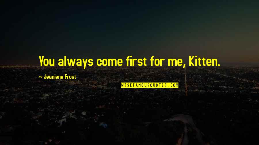 First Frost Quotes By Jeaniene Frost: You always come first for me, Kitten.