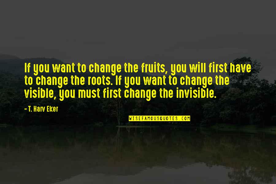 First Fruits Quotes By T. Harv Eker: If you want to change the fruits, you
