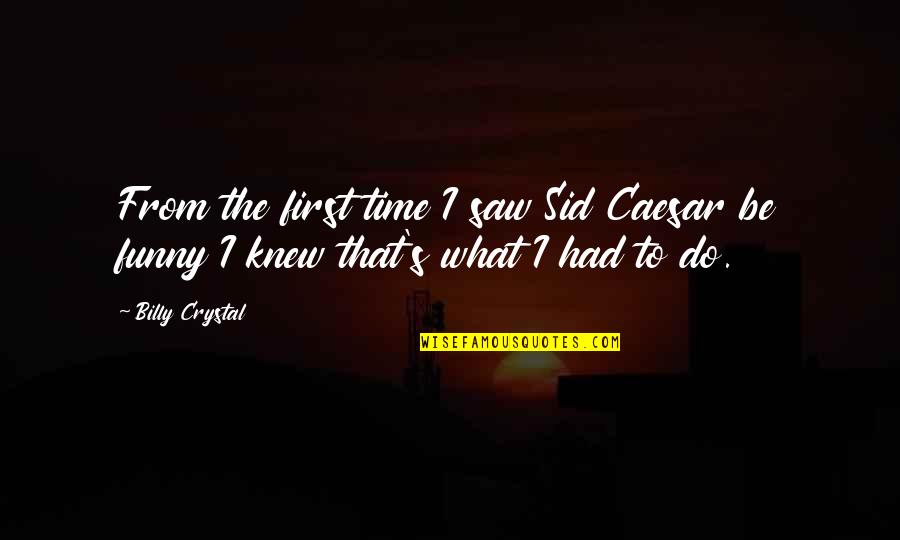 First Funny Quotes By Billy Crystal: From the first time I saw Sid Caesar