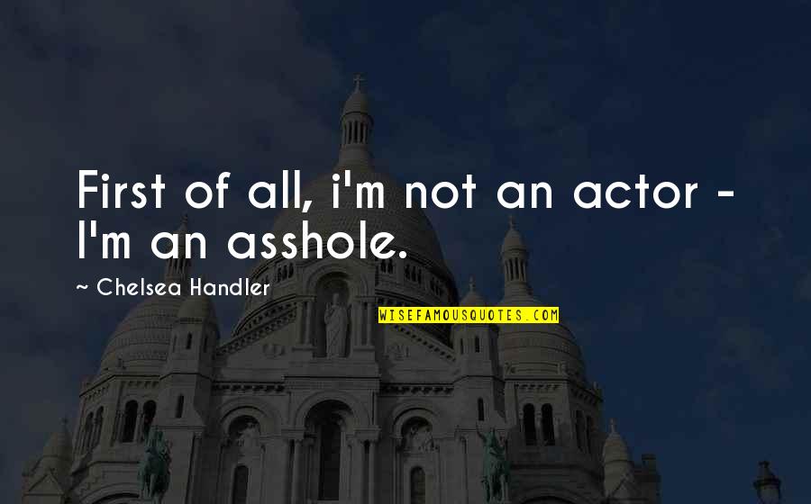 First Funny Quotes By Chelsea Handler: First of all, i'm not an actor - First Funny Quotes By Chelsea Handler: First of all, i'm not an actor -