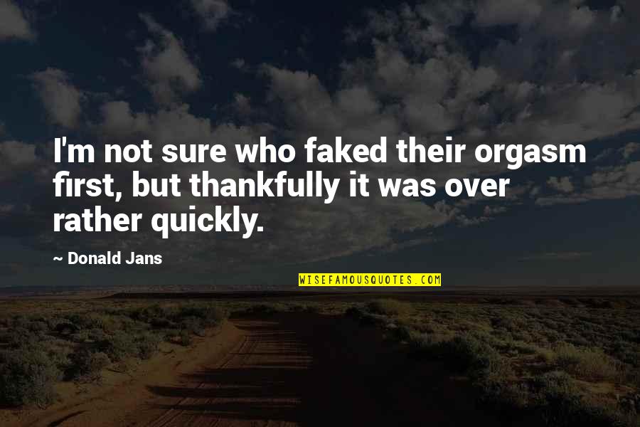 First Funny Quotes By Donald Jans: I'm not sure who faked their orgasm first,