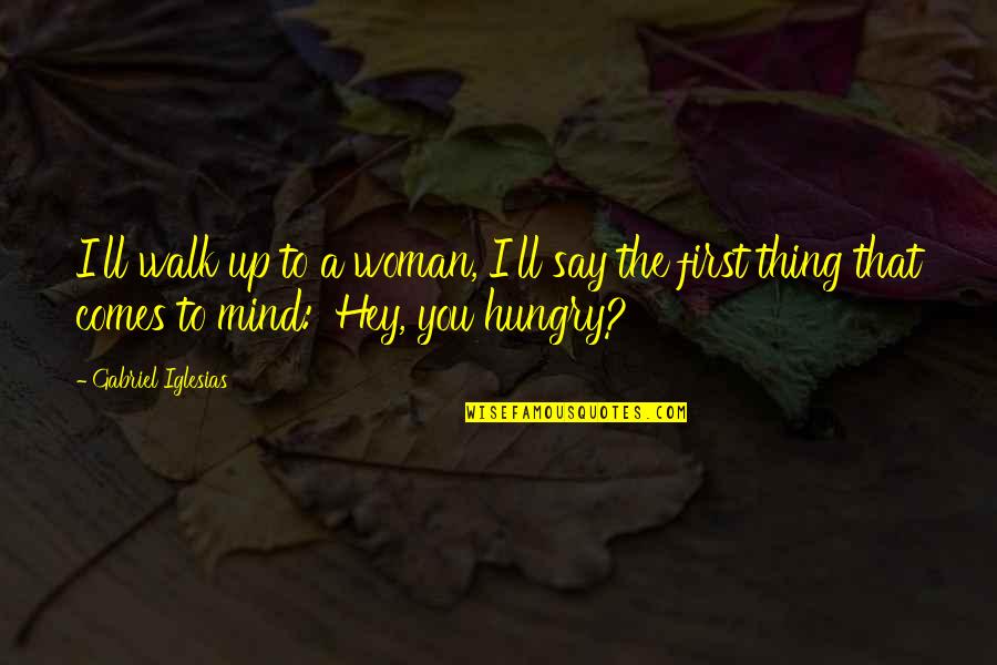 First Funny Quotes By Gabriel Iglesias: I'll walk up to a woman, I'll say First Funny Quotes By Gabriel Iglesias: I'll walk up to a woman, I'll say