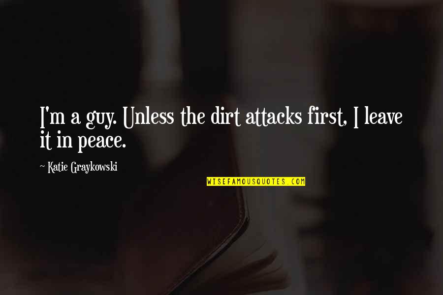 First Funny Quotes By Katie Graykowski: I'm a guy. Unless the dirt attacks first, First Funny Quotes By Katie Graykowski: I'm a guy. Unless the dirt attacks first,