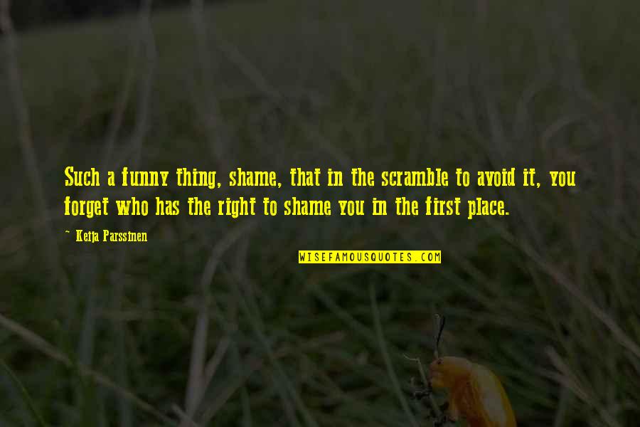 First Funny Quotes By Keija Parssinen: Such a funny thing, shame, that in the First Funny Quotes By Keija Parssinen: Such a funny thing, shame, that in the