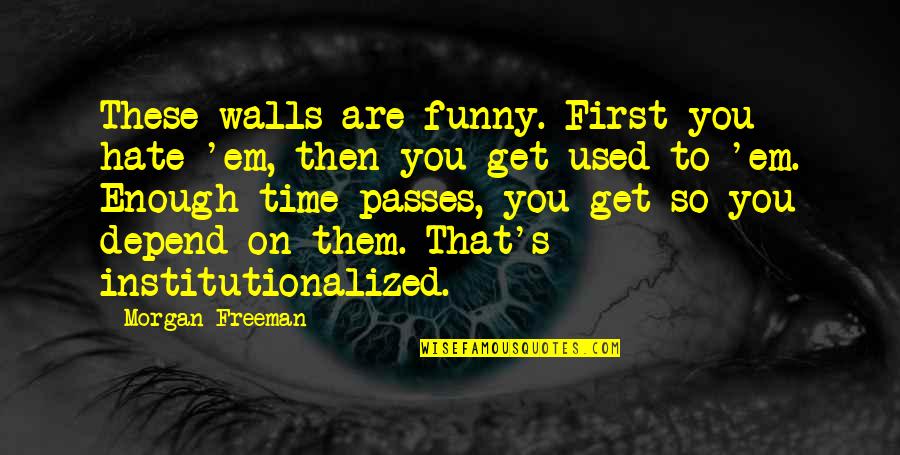First Funny Quotes By Morgan Freeman: These walls are funny. First you hate 'em, First Funny Quotes By Morgan Freeman: These walls are funny. First you hate 'em,