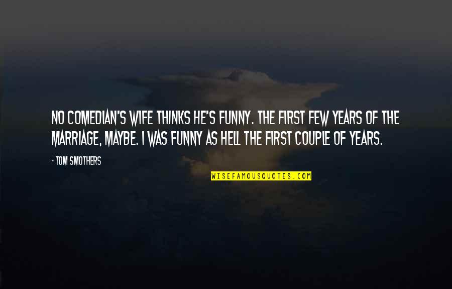 First Funny Quotes By Tom Smothers: No comedian's wife thinks he's funny. The first First Funny Quotes By Tom Smothers: No comedian's wife thinks he's funny. The first