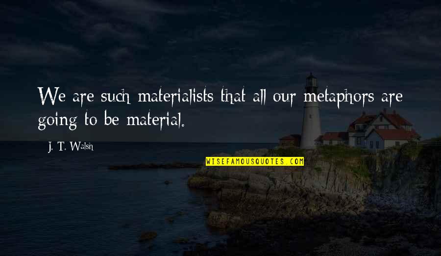 First Gift From Husband Quotes By J. T. Walsh: We are such materialists that all our metaphors