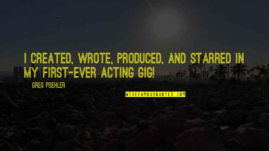 First Gig Quotes By Greg Poehler: I created, wrote, produced, and starred in my